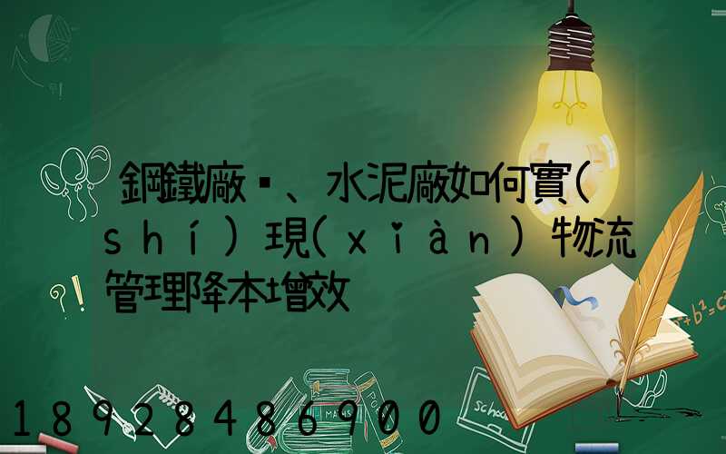 鋼鐵廠、水泥廠如何實(shí)現(xiàn)物流管理降本增效